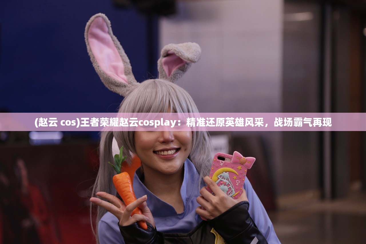 (赵云 cos)王者荣耀赵云cosplay：精准还原英雄风采，战场霸气再现