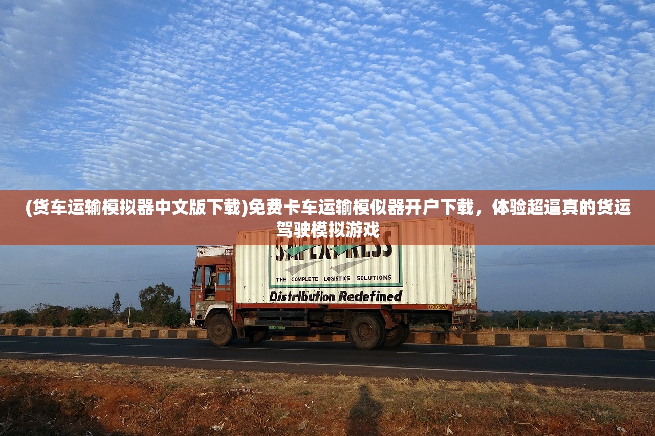 (货车运输模拟器中文版下载)免费卡车运输模似器开户下载，体验超逼真的货运驾驶模拟游戏