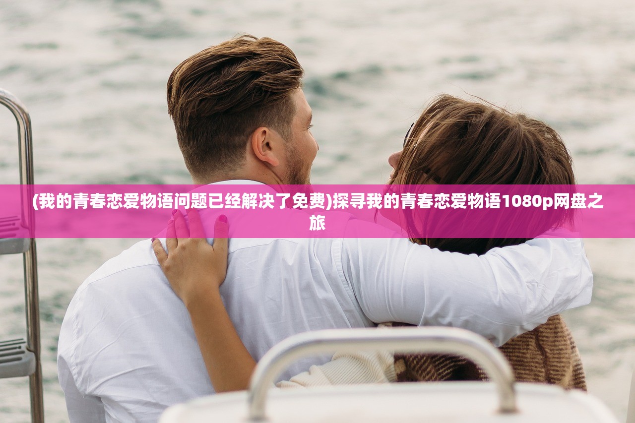 (我的青春恋爱物语问题已经解决了免费)探寻我的青春恋爱物语1080p网盘之旅