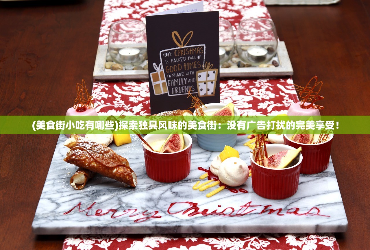 (美食街小吃有哪些)探索独具风味的美食街：没有广告打扰的完美享受！