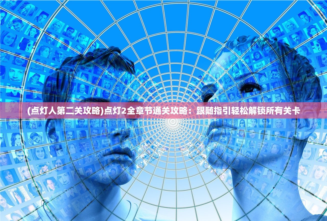 (点灯人第二关攻略)点灯2全章节通关攻略：跟随指引轻松解锁所有关卡