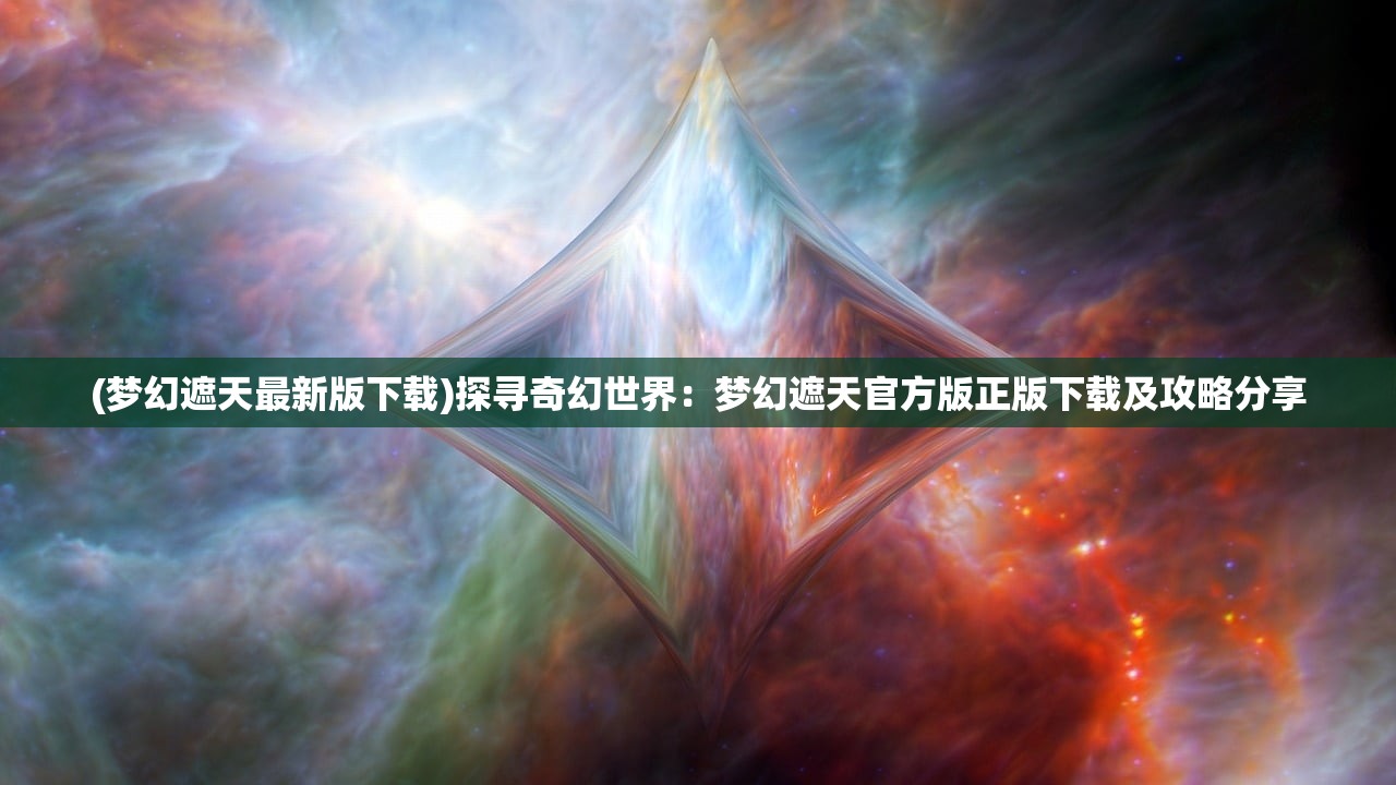 (梦幻遮天最新版下载)探寻奇幻世界：梦幻遮天官方版正版下载及攻略分享
