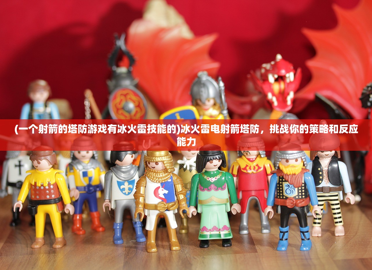 (一个射箭的塔防游戏有冰火雷技能的)冰火雷电射箭塔防，挑战你的策略和反应能力