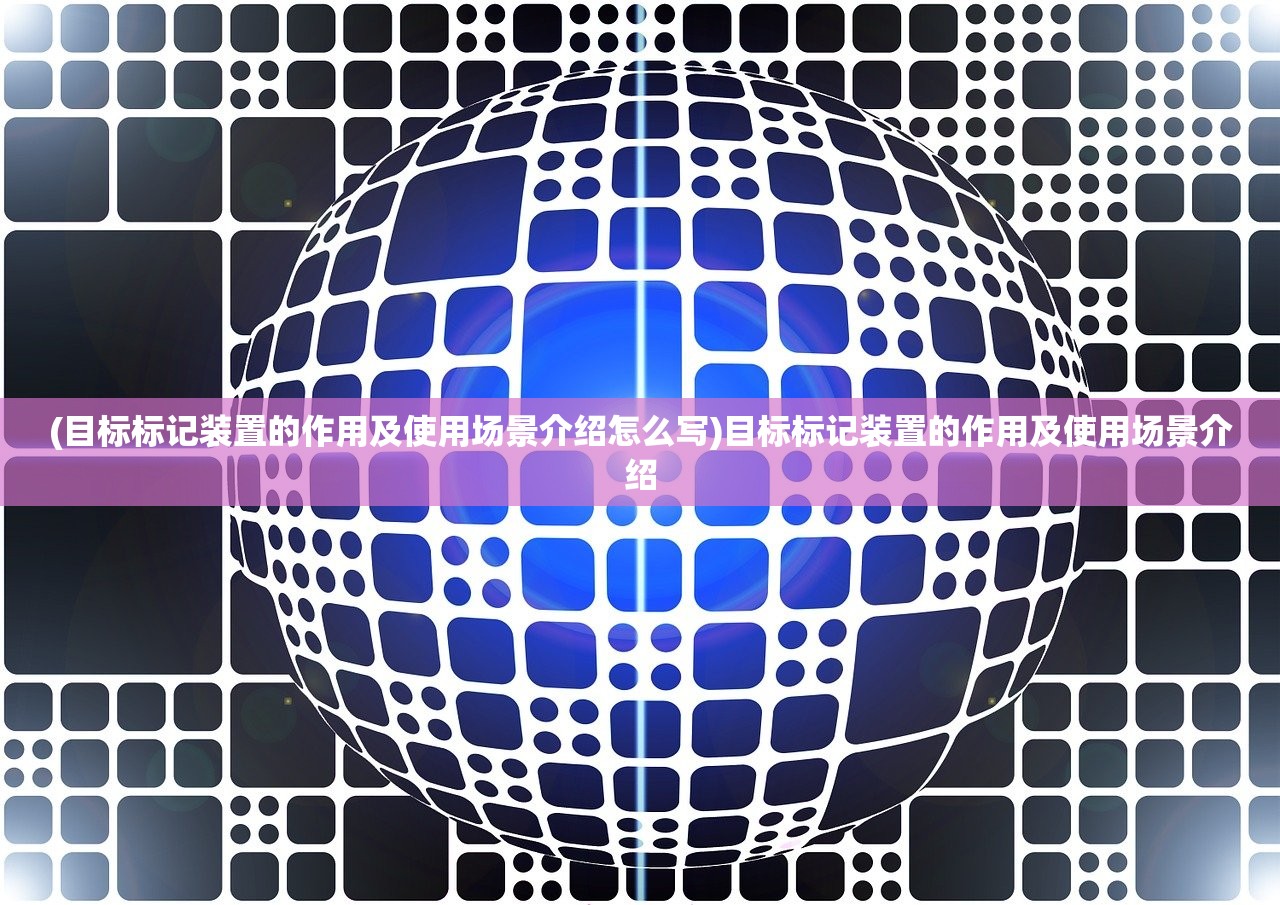 (目标标记装置的作用及使用场景介绍怎么写)目标标记装置的作用及使用场景介绍