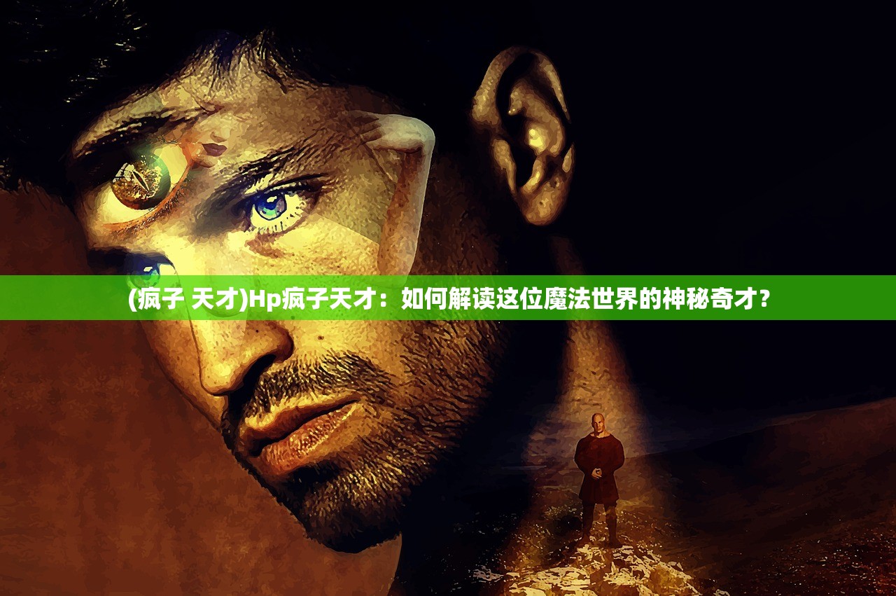 (疯子 天才)Hp疯子天才：如何解读这位魔法世界的神秘奇才？