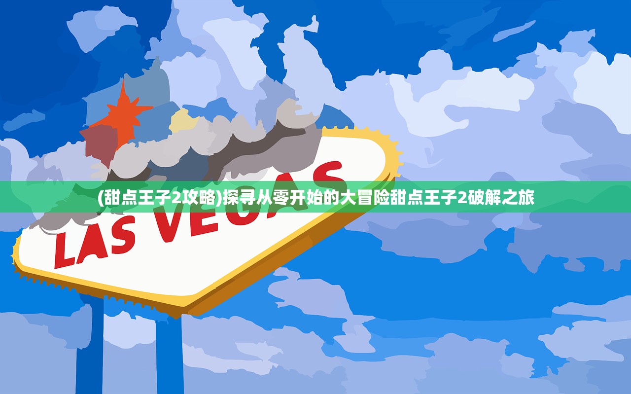 (甜点王子2攻略)探寻从零开始的大冒险甜点王子2破解之旅