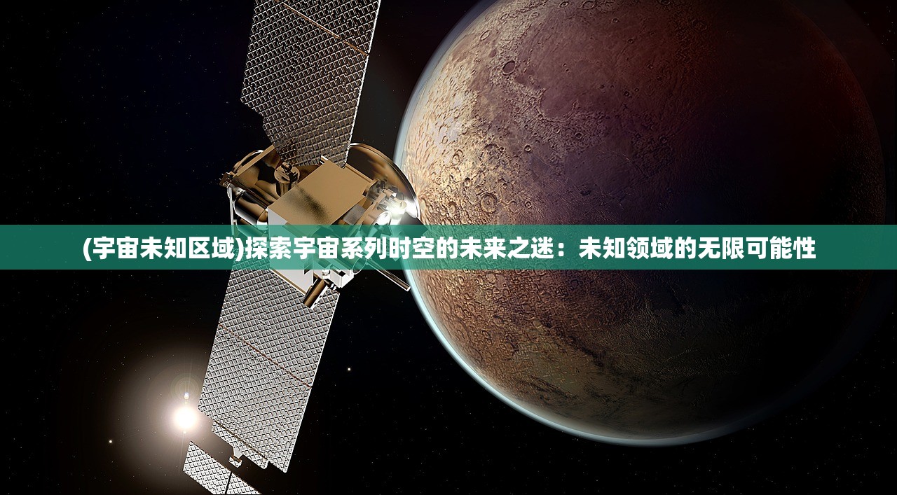 (宇宙未知区域)探索宇宙系列时空的未来之迷：未知领域的无限可能性