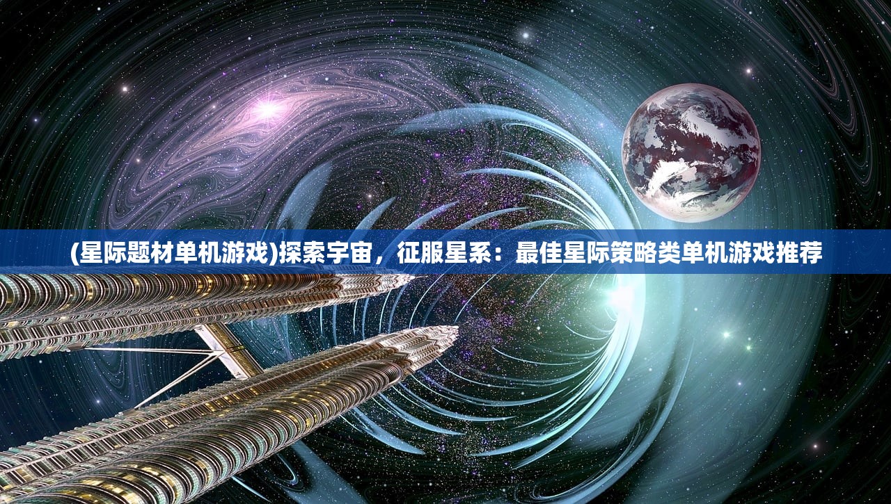 (星际题材单机游戏)探索宇宙，征服星系：最佳星际策略类单机游戏推荐
