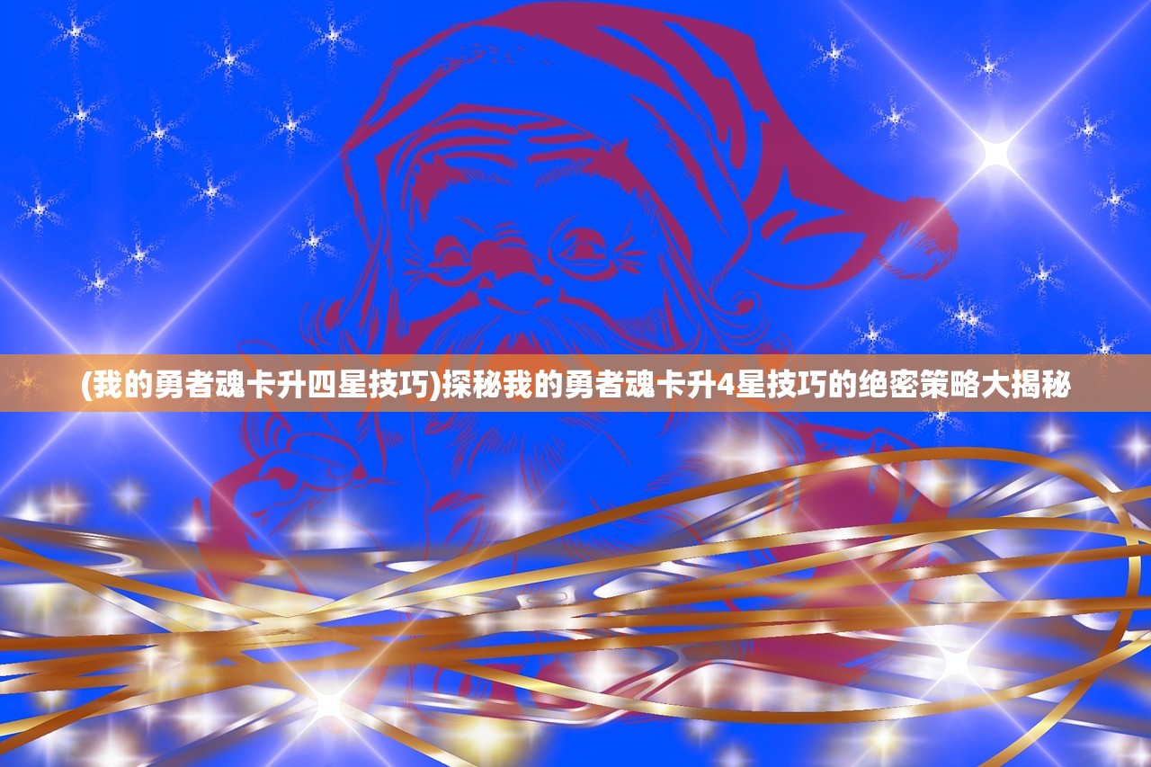 (我的勇者魂卡升四星技巧)探秘我的勇者魂卡升4星技巧的绝密策略大揭秘