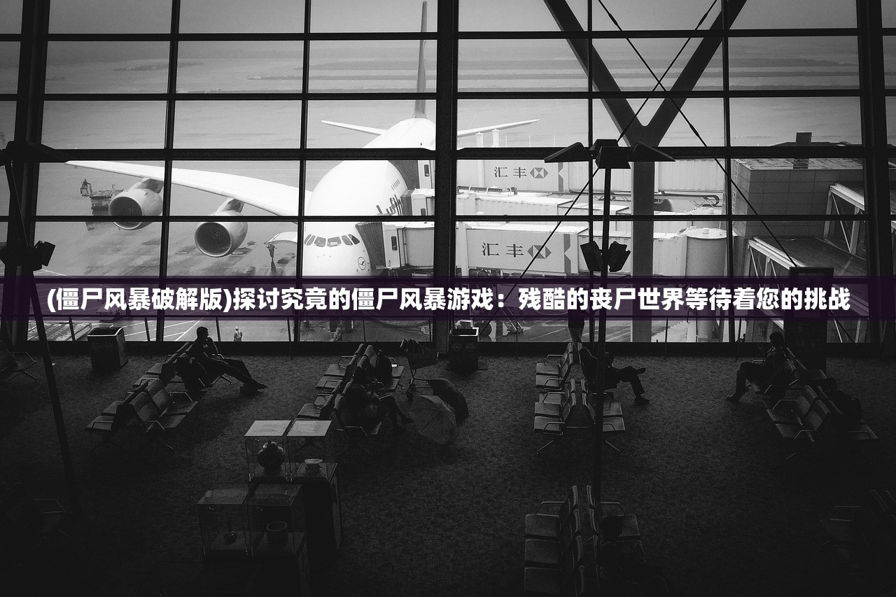 (僵尸风暴破解版)探讨究竟的僵尸风暴游戏：残酷的丧尸世界等待着您的挑战