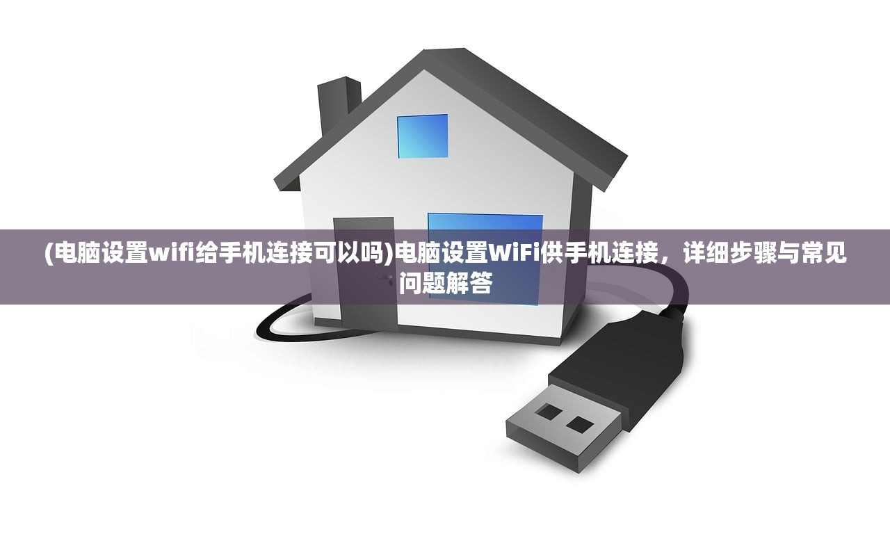 (电脑设置wifi给手机连接可以吗)电脑设置WiFi供手机连接，详细步骤与常见问题解答