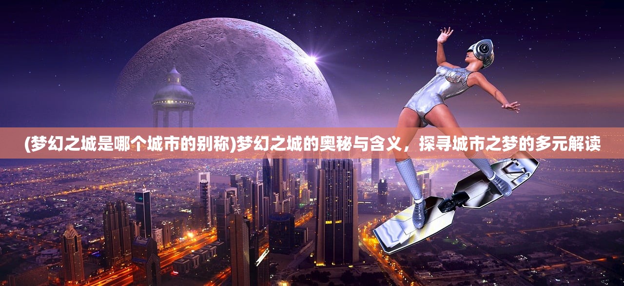 (梦幻之城是哪个城市的别称)梦幻之城的奥秘与含义，探寻城市之梦的多元解读