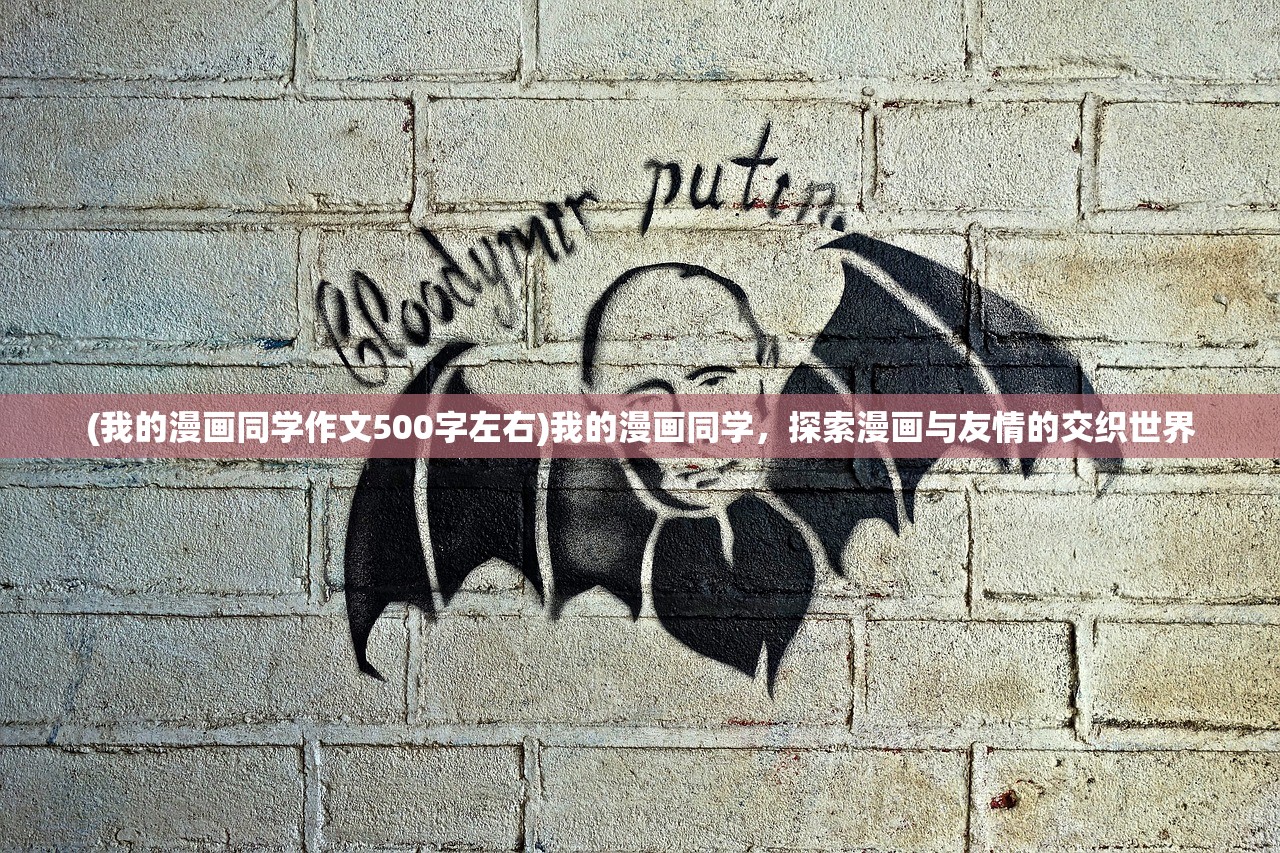 (我的漫画同学作文500字左右)我的漫画同学,探索漫画与友情的交织世界 (我的漫画同学作文500字左右)我的漫画同学,探索漫画与友情的交织世界