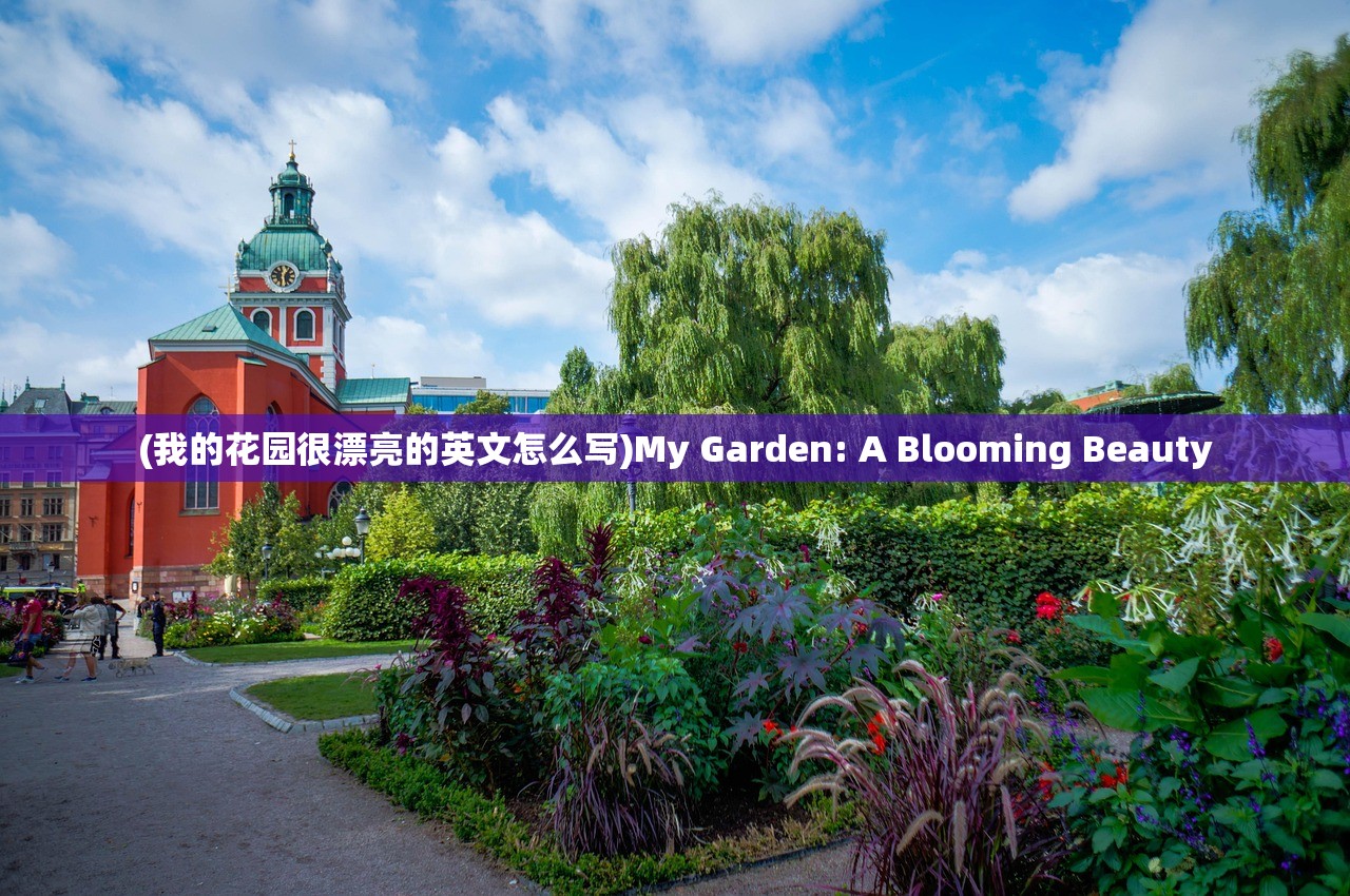 (我的花园很漂亮的英文怎么写)My Garden: A Blooming Beauty