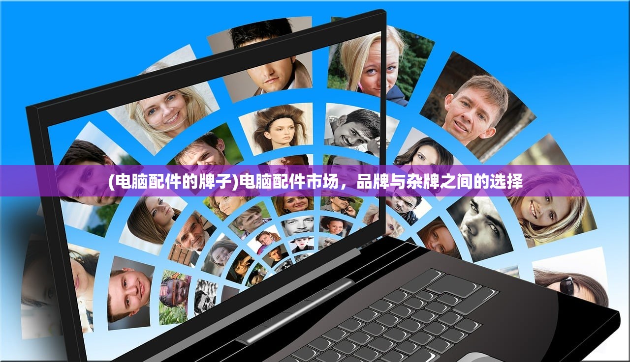 (电脑配件的牌子)电脑配件市场,品牌与杂牌之间的选择 (电脑配件的牌子)电脑配件市场,品牌与杂牌之间的选择