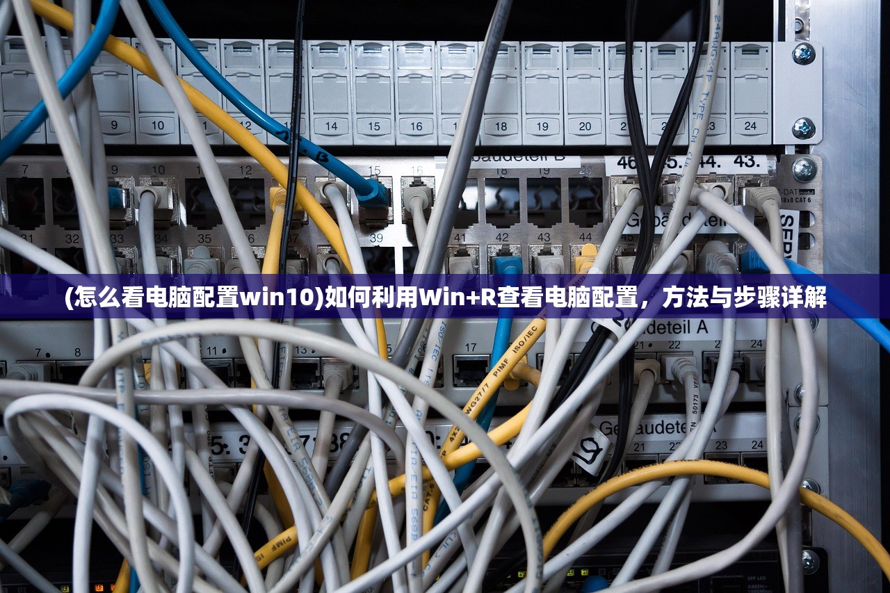 (怎么看电脑配置win10)如何利用Win+R查看电脑配置，方法与步骤详解