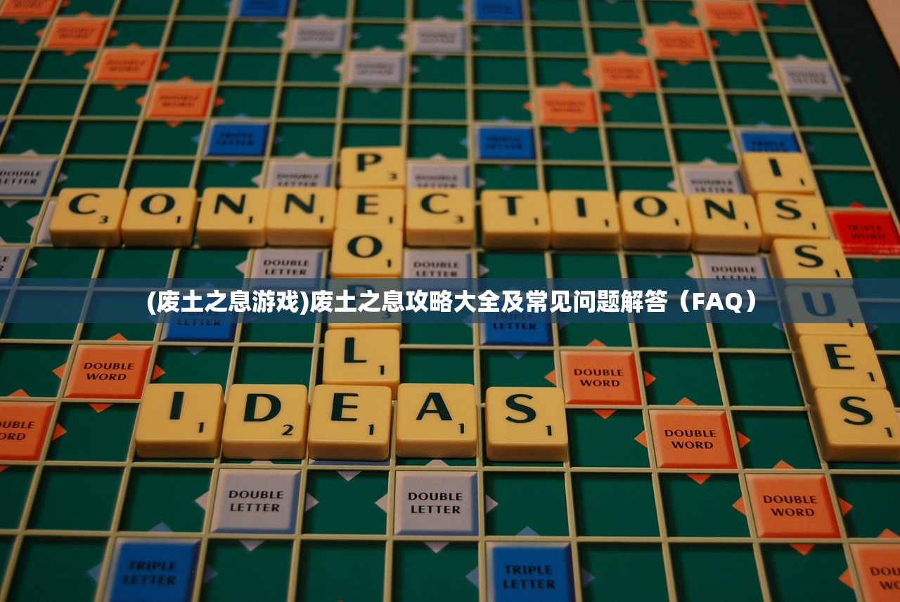 (废土之息游戏)废土之息攻略大全及常见问题解答(FAQ) (废土之息游戏)废土之息攻略大全及常见问题解答(FAQ)