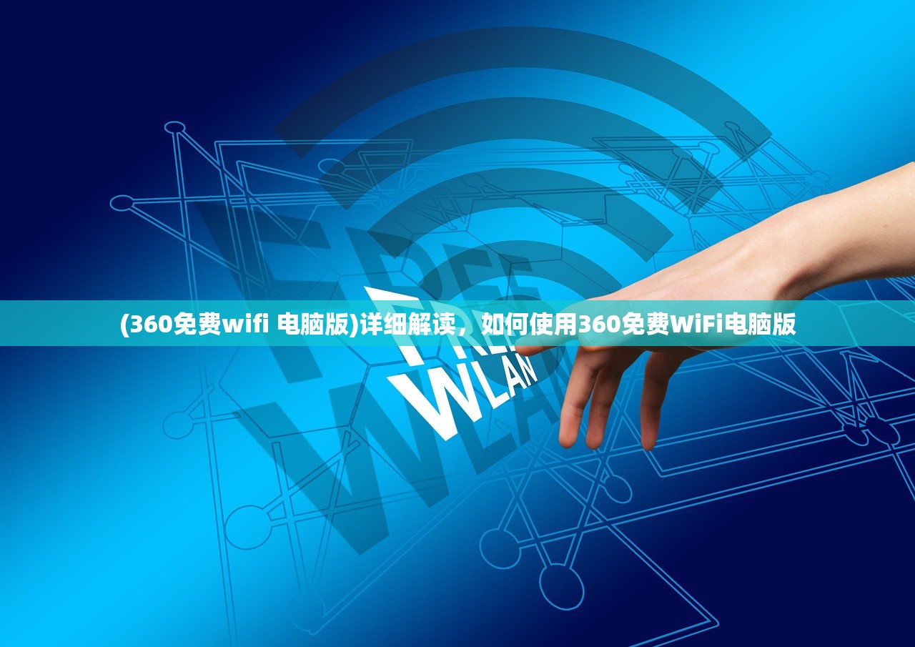 (360免费wifi 电脑版)详细解读，如何使用360免费WiFi电脑版