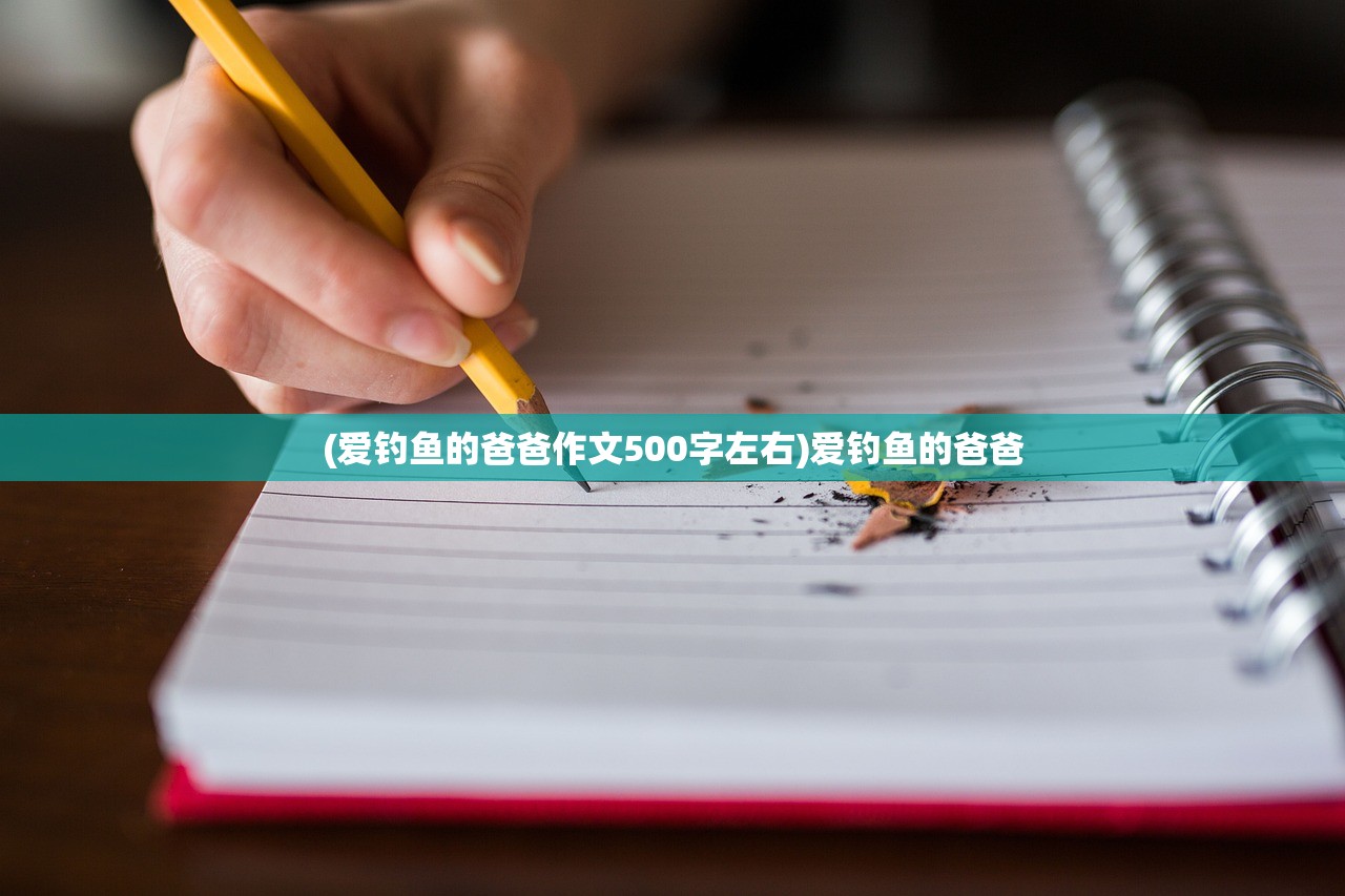 (爱钓鱼的爸爸作文500字左右)爱钓鱼的爸爸