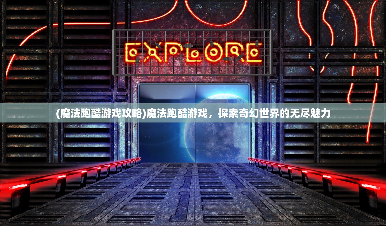 (魔法跑酷游戏攻略)魔法跑酷游戏，探索奇幻世界的无尽魅力