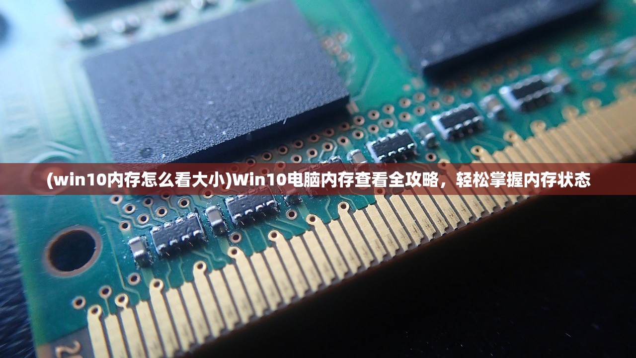 (win10内存怎么看大小)Win10电脑内存查看全攻略，轻松掌握内存状态