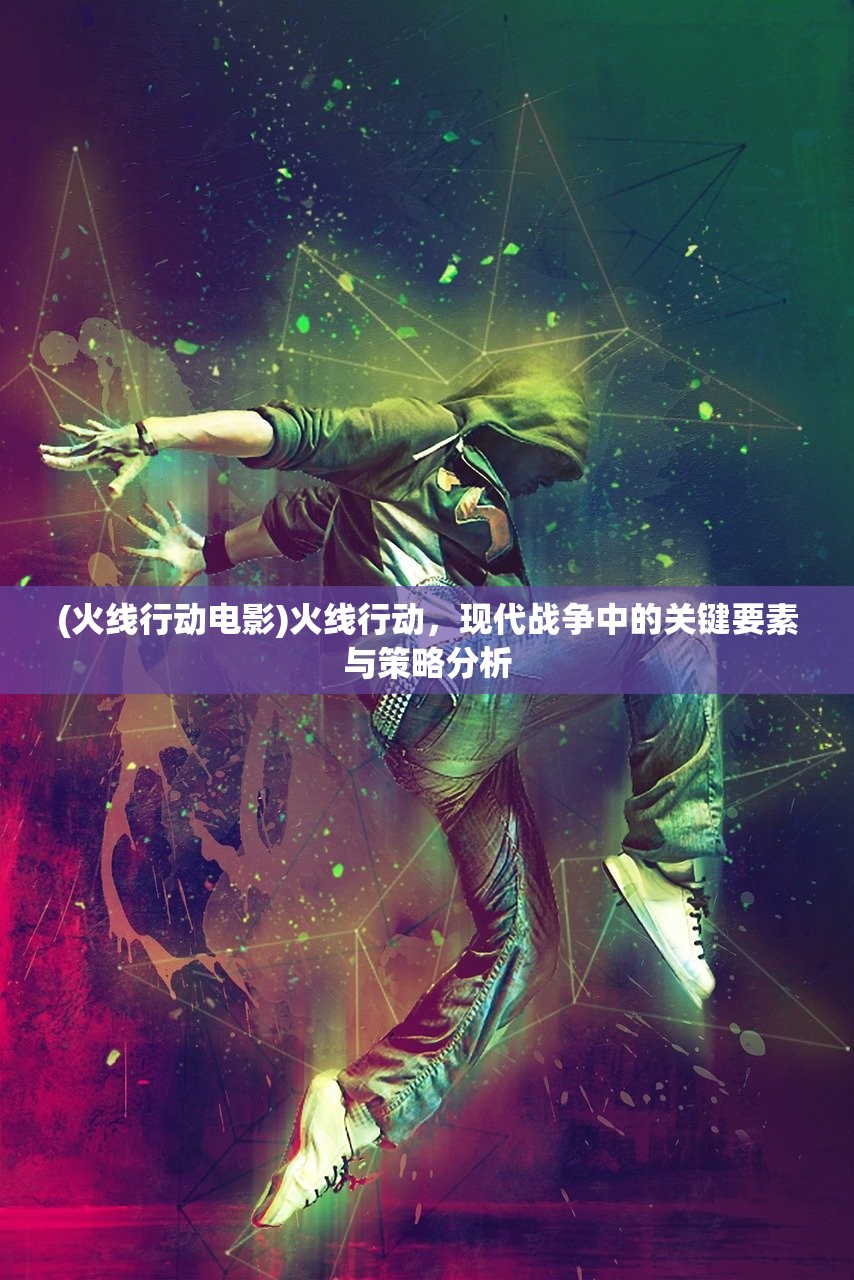 (火线行动电影)火线行动,现代战争中的关键要素与策略分析 (火线行动电影)火线行动,现代战争中的关键要素与策略分析