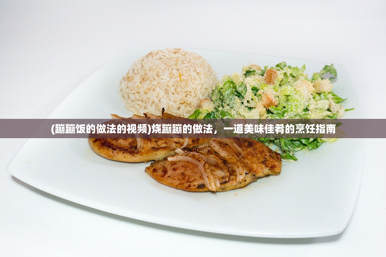 (蹦蹦饭的做法的视频)烧蹦蹦的做法,一道美味佳肴的烹饪指南 (蹦蹦饭的做法的视频)烧蹦蹦的做法,一道美味佳肴的烹饪指南