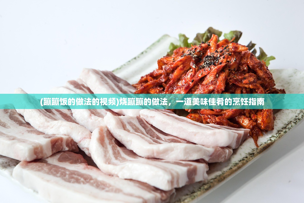 (蹦蹦饭的做法的视频)烧蹦蹦的做法,一道美味佳肴的烹饪指南 (蹦蹦饭的做法的视频)烧蹦蹦的做法,一道美味佳肴的烹饪指南