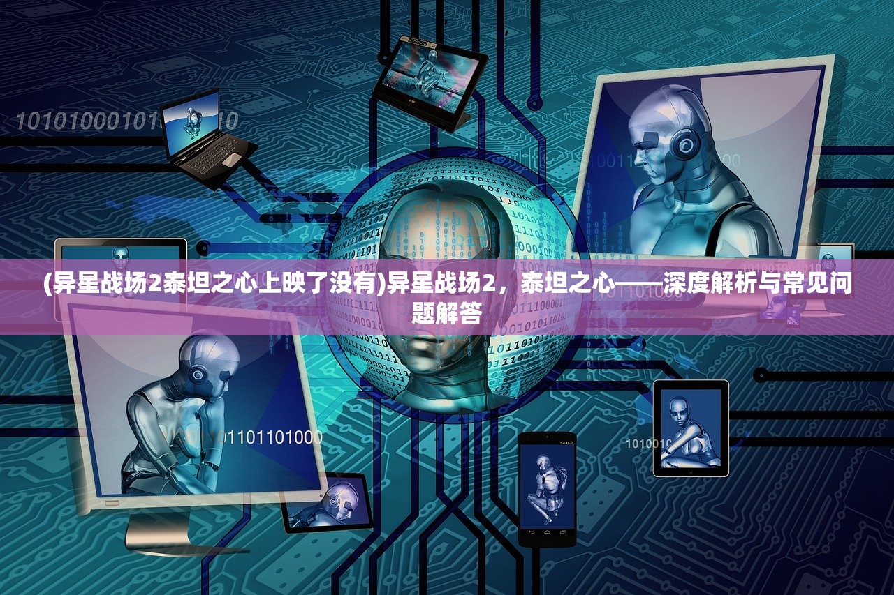 (异星战场2泰坦之心上映了没有)异星战场2，泰坦之心——深度解析与常见问题解答