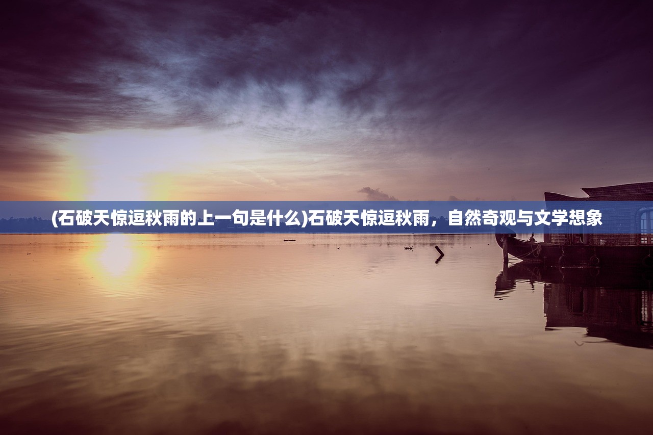 (石破天惊逗秋雨的上一句是什么)石破天惊逗秋雨,自然奇观与文学想象 (石破天惊逗秋雨的上一句是什么)石破天惊逗秋雨,自然奇观与文学想象