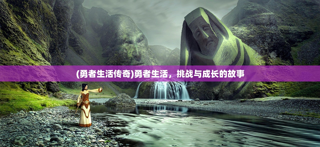 (勇者生活传奇)勇者生活,挑战与成长的故事 (勇者生活传奇)勇者生活,挑战与成长的故事