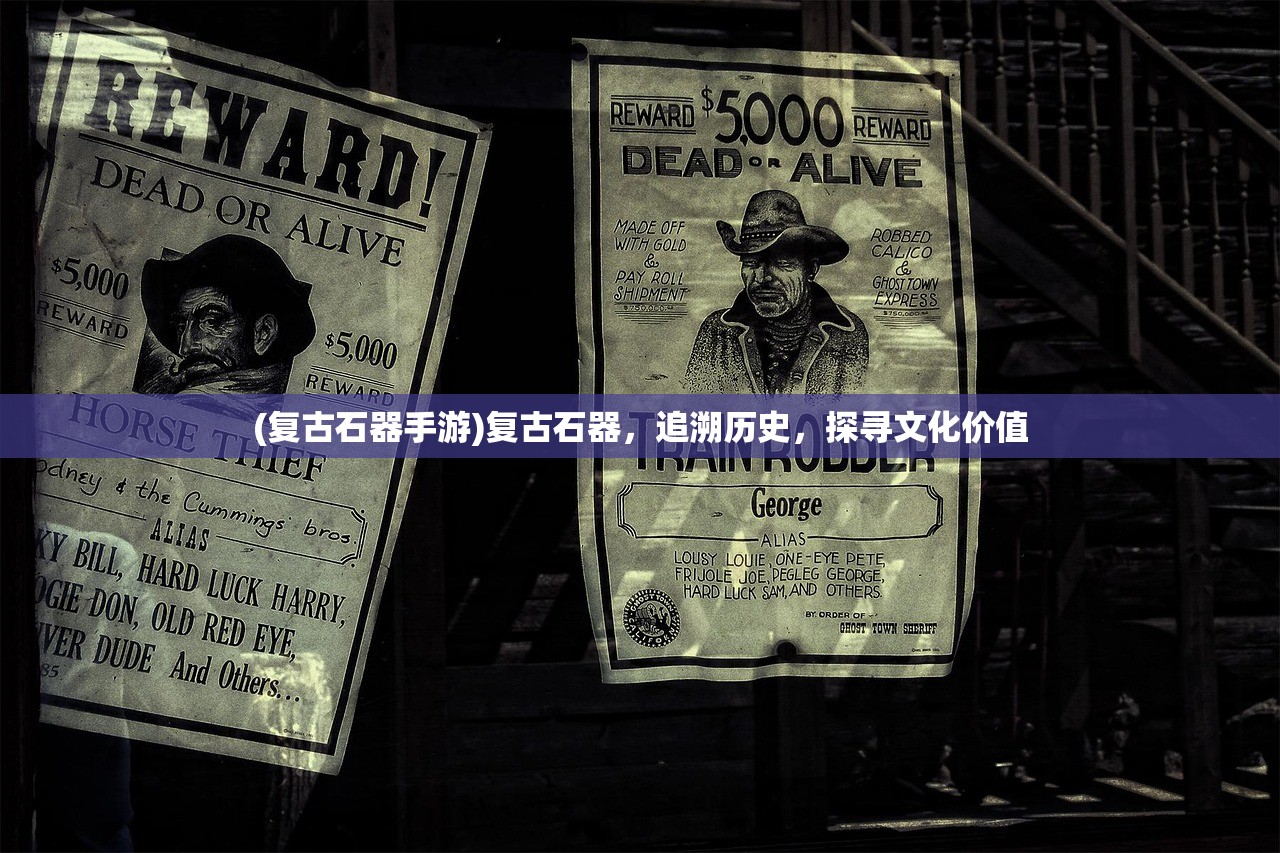 (复古石器手游)复古石器,追溯历史,探寻文化价值 (复古石器手游)复古石器,追溯历史,探寻文化价值