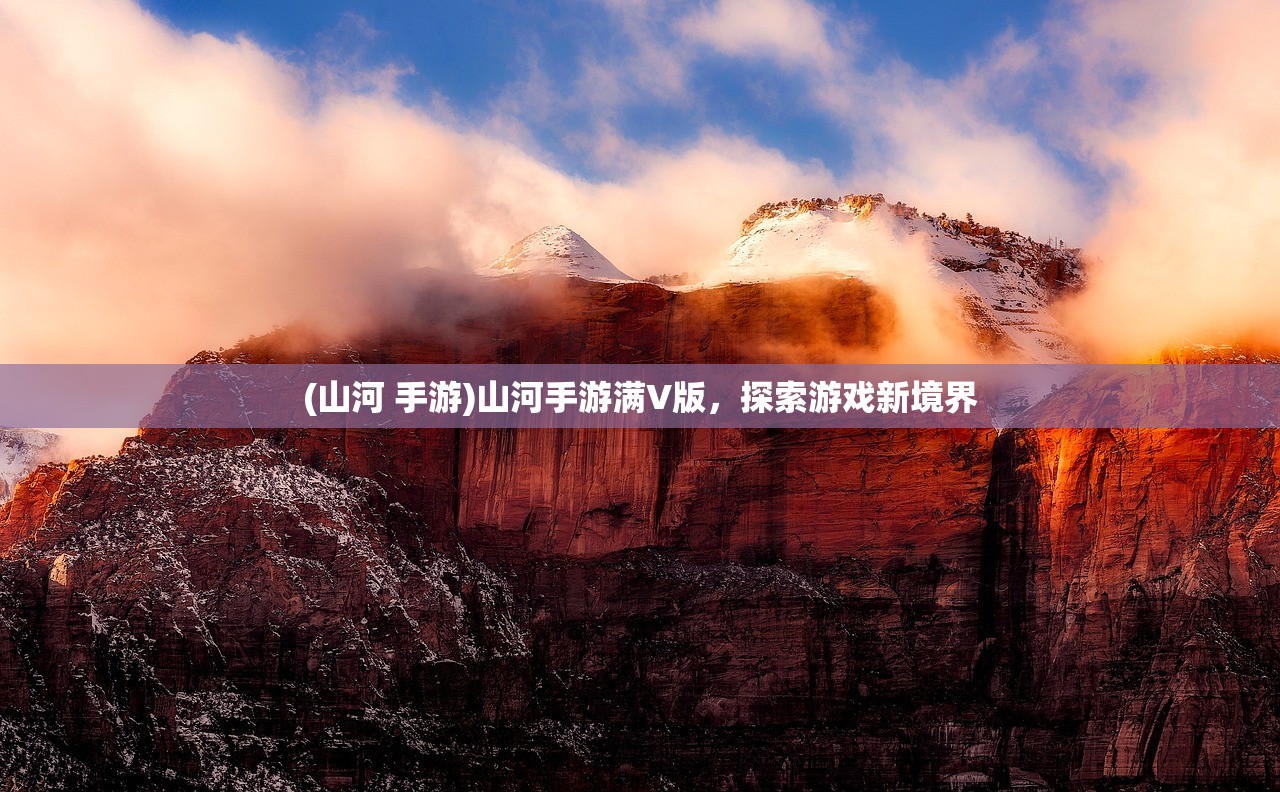 (山河 手游)山河手游满V版，探索游戏新境界