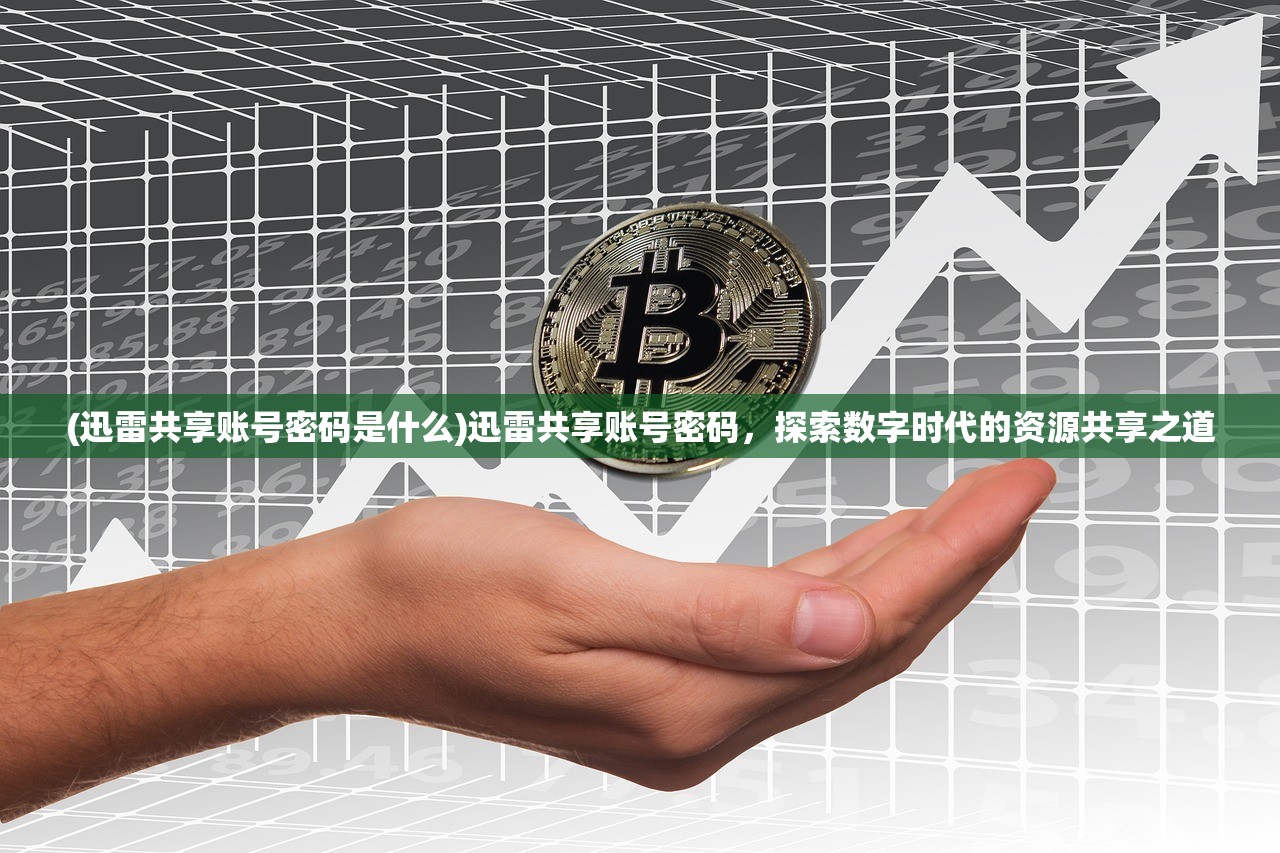 (迅雷共享账号密码是什么)迅雷共享账号密码，探索数字时代的资源共享之道