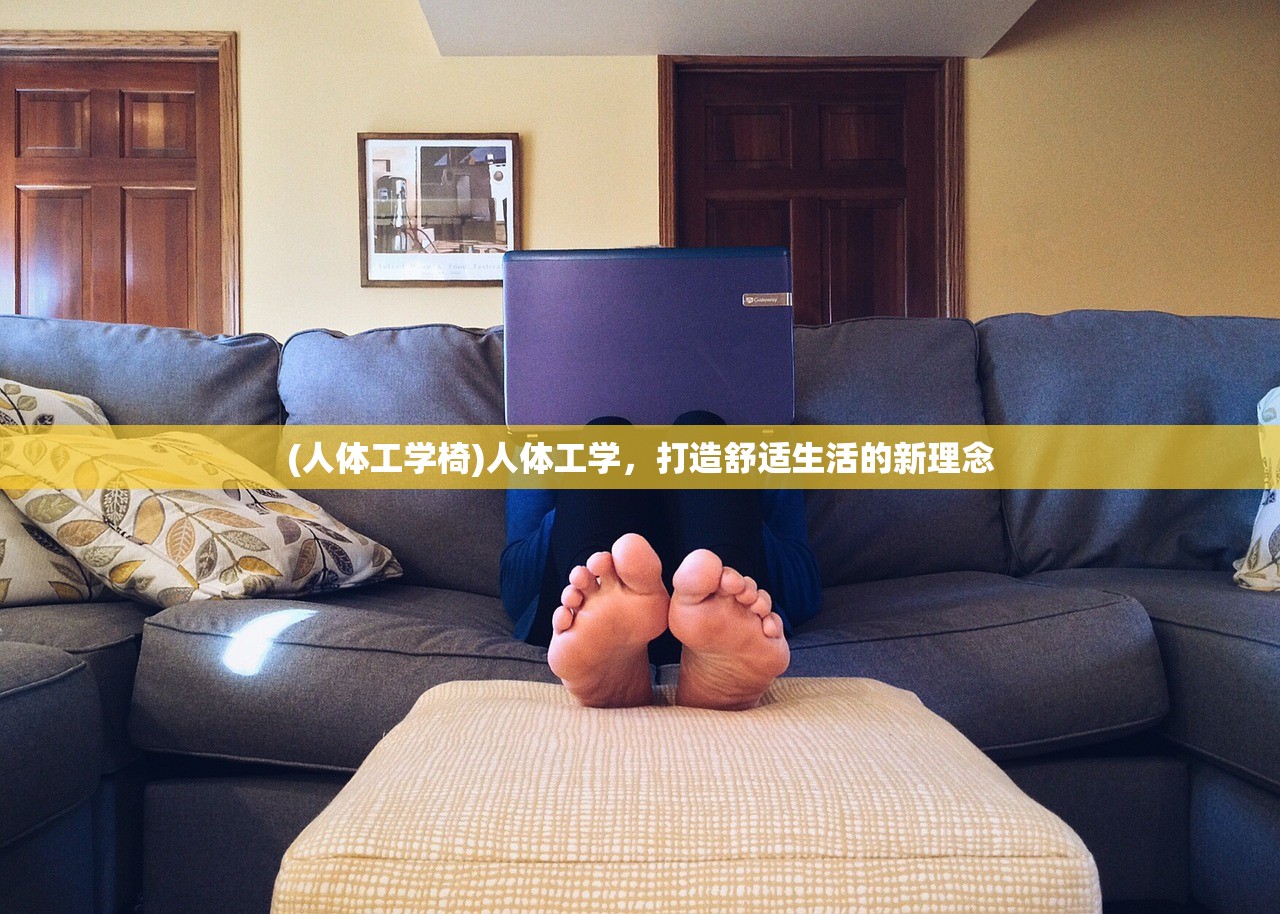 (人体工学椅)人体工学，打造舒适生活的新理念
