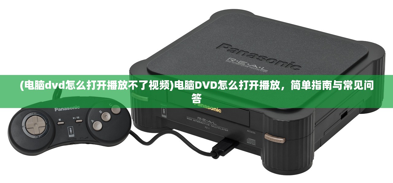 (电脑dvd怎么打开播放不了视频)电脑DVD怎么打开播放，简单指南与常见问答