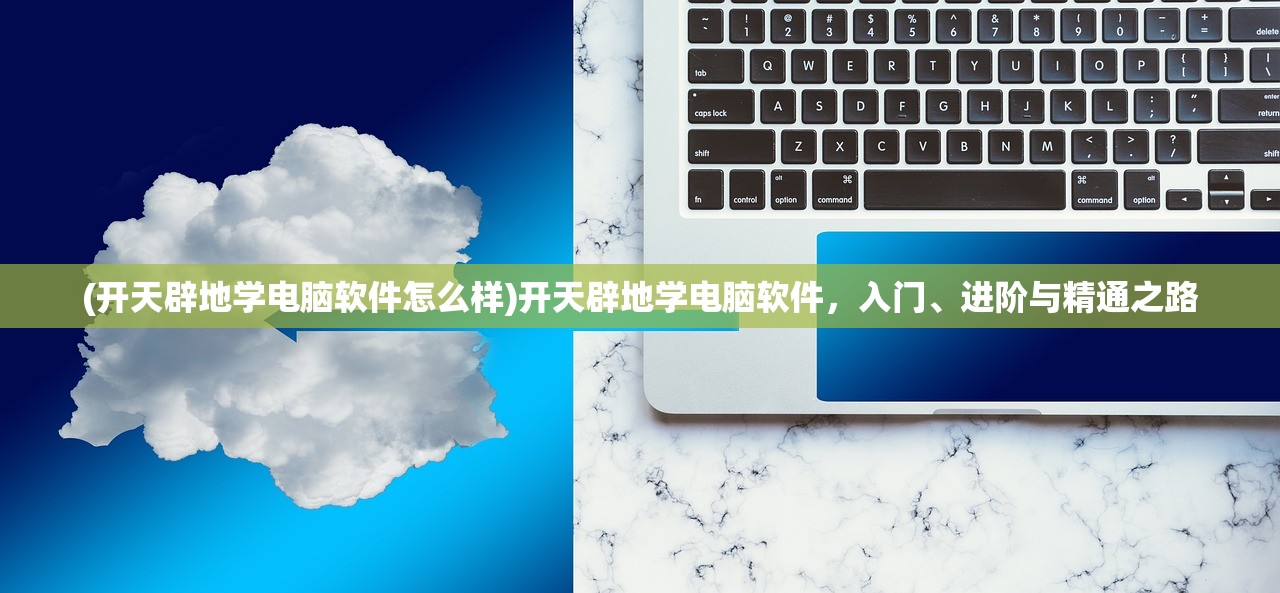 (开天辟地学电脑软件怎么样)开天辟地学电脑软件，入门、进阶与精通之路