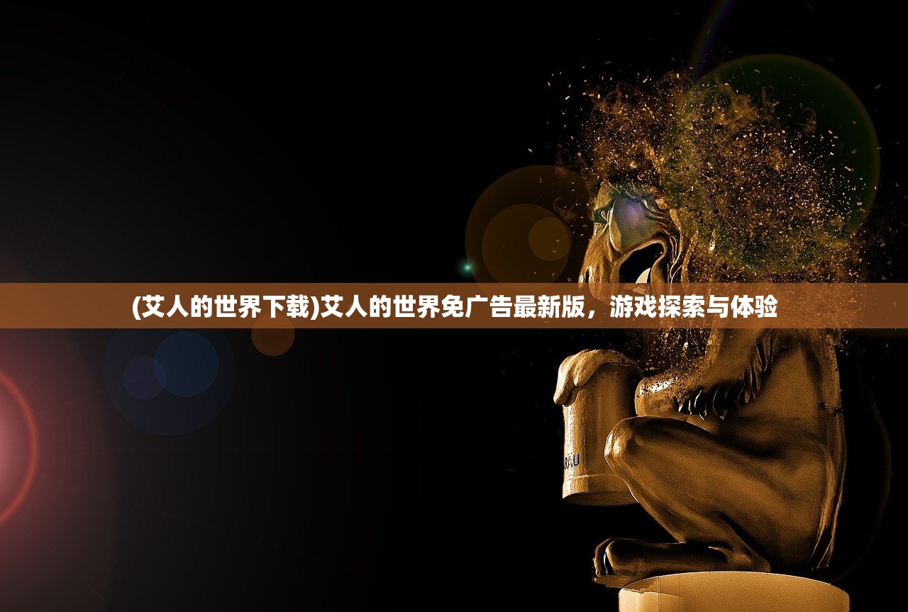 (艾人的世界下载)艾人的世界免广告最新版,游戏探索与体验 (艾人的世界下载)艾人的世界免广告最新版,游戏探索与体验