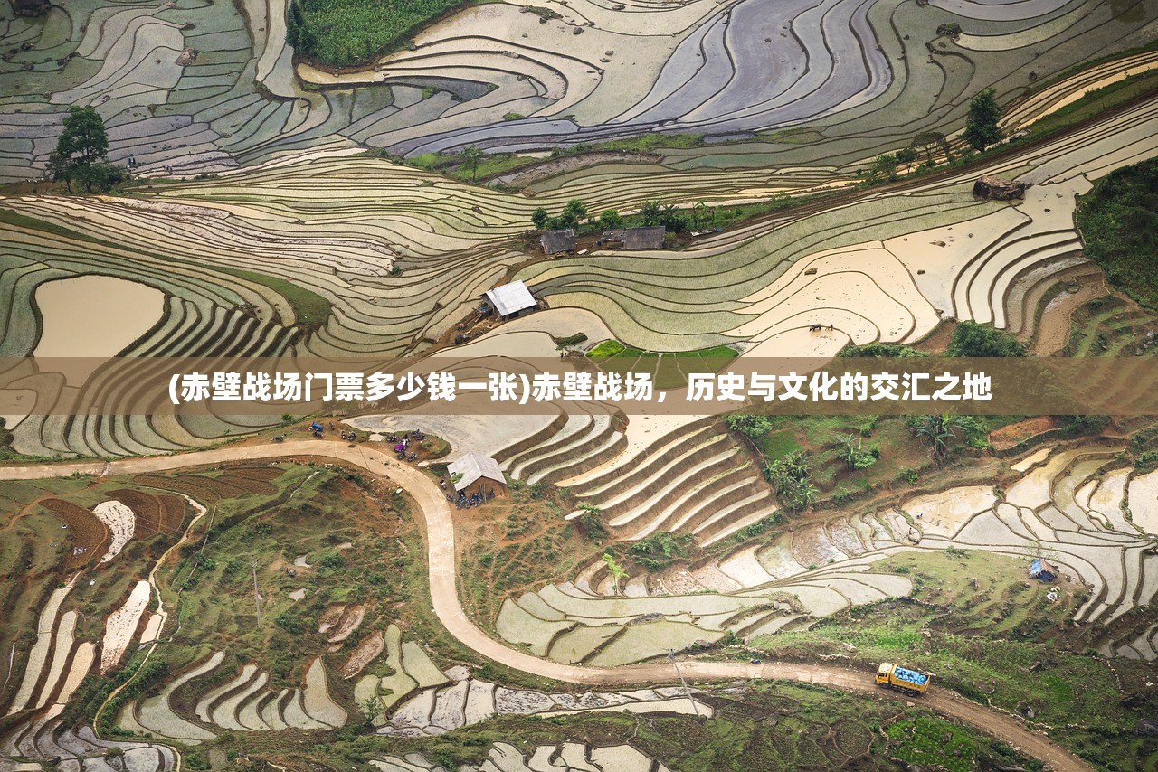 (赤壁战场门票多少钱一张)赤壁战场,历史与文化的交汇之地 (赤壁战场门票多少钱一张)赤壁战场,历史与文化的交汇之地