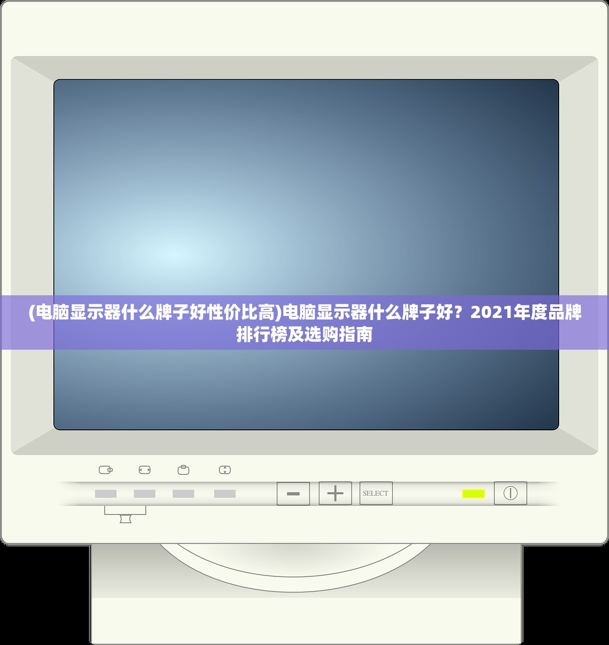 (电脑显示器什么牌子好性价比高)电脑显示器什么牌子好?2021年度品牌排行榜及选购指南 (电脑显示器什么牌子好性价比高)电脑显示器什么牌子好?2021年度品牌排行榜及选购指南