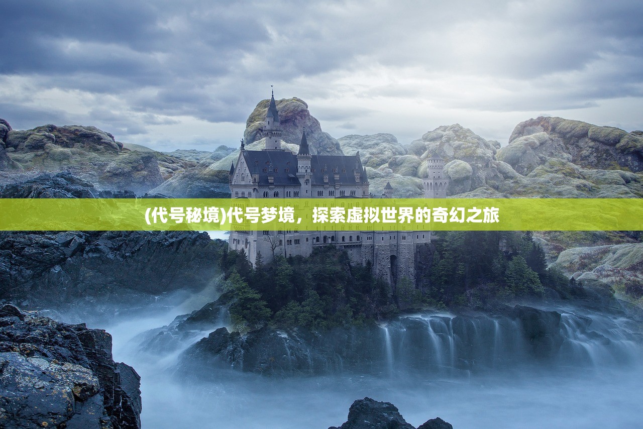 (代号秘境)代号梦境,探索虚拟世界的奇幻之旅 (代号秘境)代号梦境,探索虚拟世界的奇幻之旅