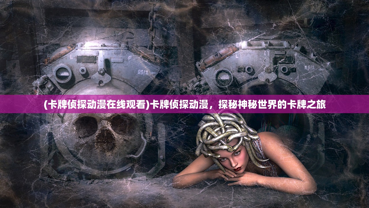 (卡牌侦探动漫在线观看)卡牌侦探动漫,探秘神秘世界的卡牌之旅 (卡牌侦探动漫在线观看)卡牌侦探动漫,探秘神秘世界的卡牌之旅