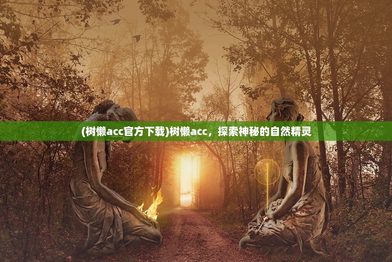 (树懒acc官方下载)树懒acc,探索神秘的自然精灵 (树懒acc官方下载)树懒acc,探索神秘的自然精灵