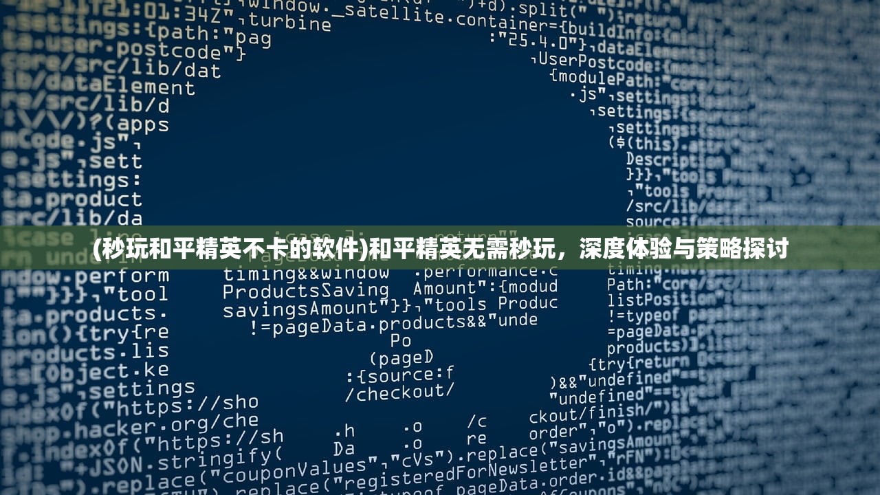 (秒玩和平精英不卡的软件)和平精英无需秒玩,深度体验与策略探讨 (秒玩和平精英不卡的软件)和平精英无需秒玩,深度体验与策略探讨