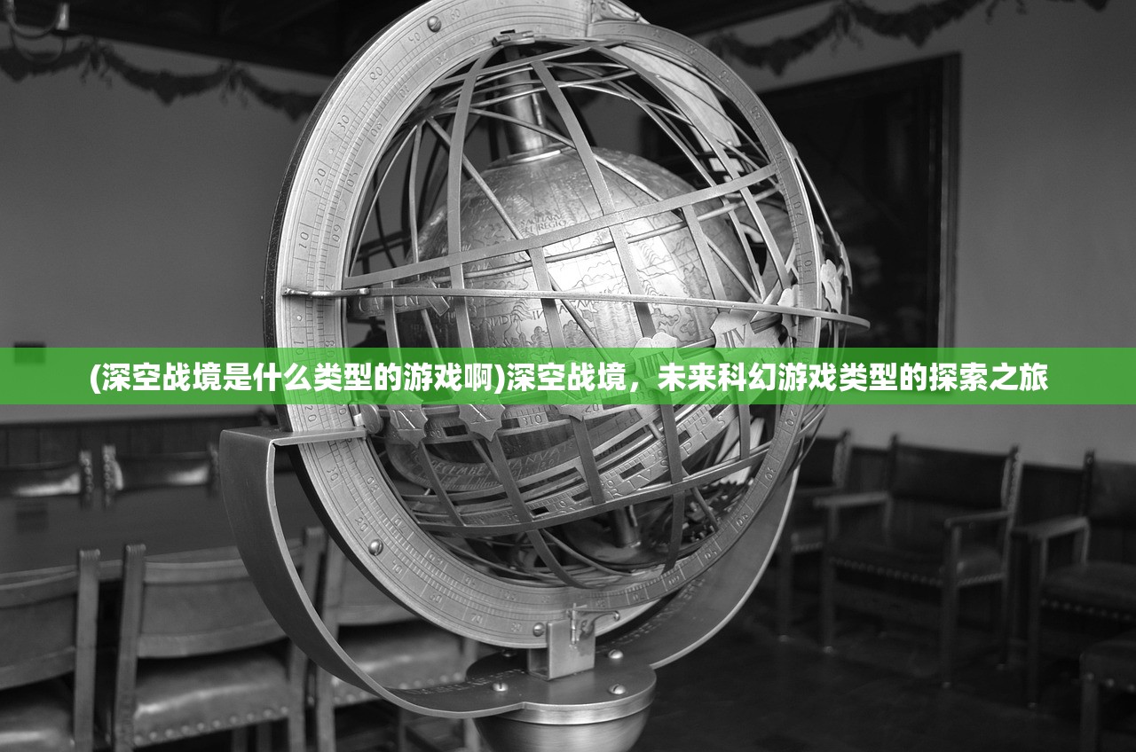 (深空战境是什么类型的游戏啊)深空战境，未来科幻游戏类型的探索之旅