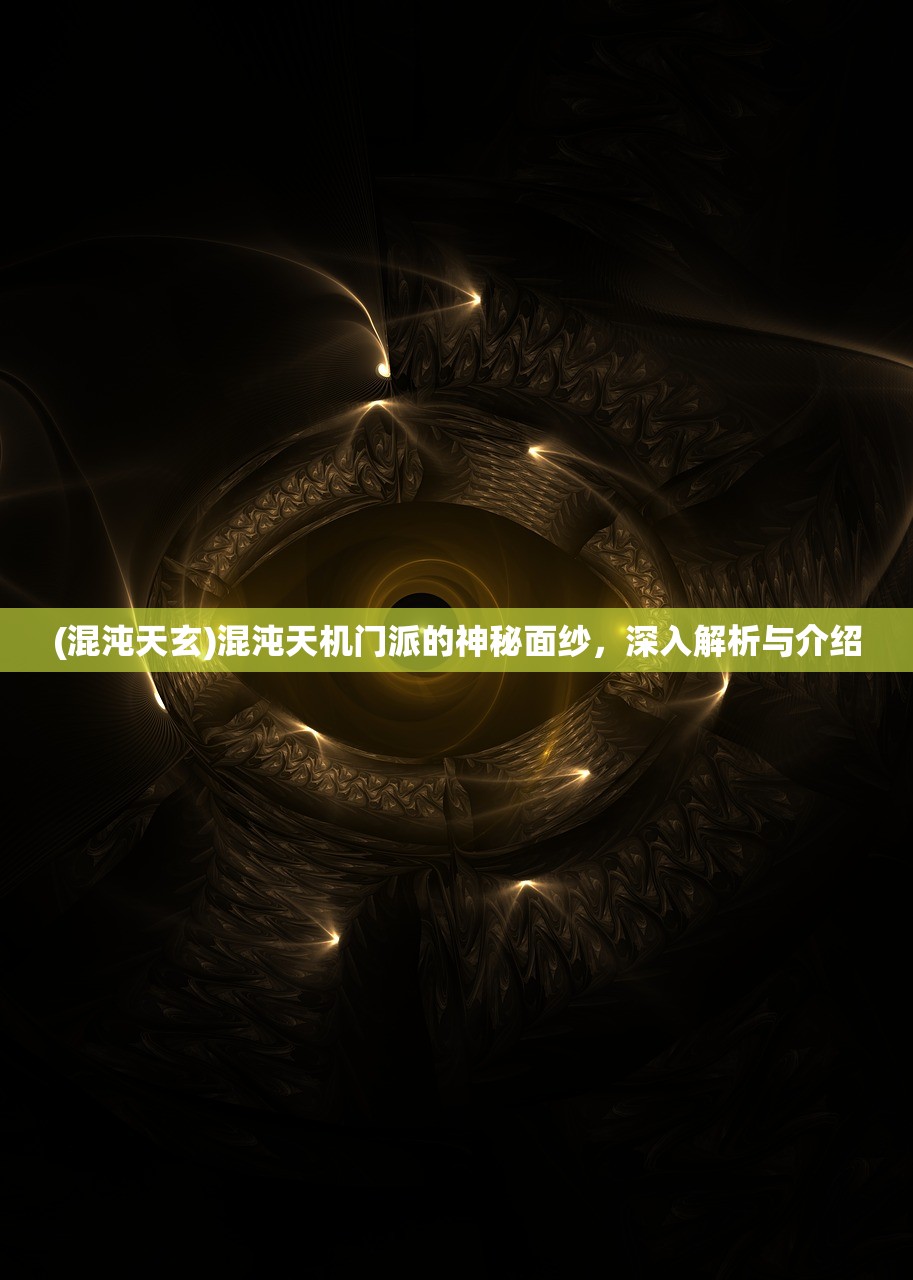 (混沌天玄)混沌天机门派的神秘面纱,深入解析与介绍 (混沌天玄)混沌天机门派的神秘面纱,深入解析与介绍