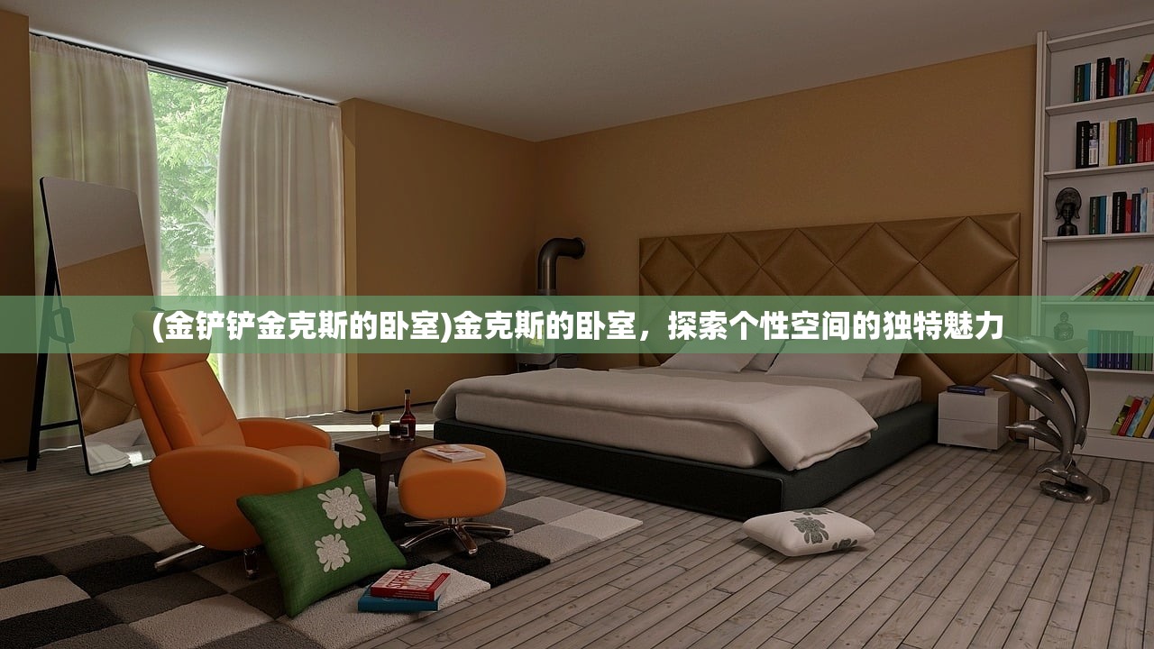 (金铲铲金克斯的卧室)金克斯的卧室,探索个性空间的独特魅力 (金铲铲金克斯的卧室)金克斯的卧室,探索个性空间的独特魅力