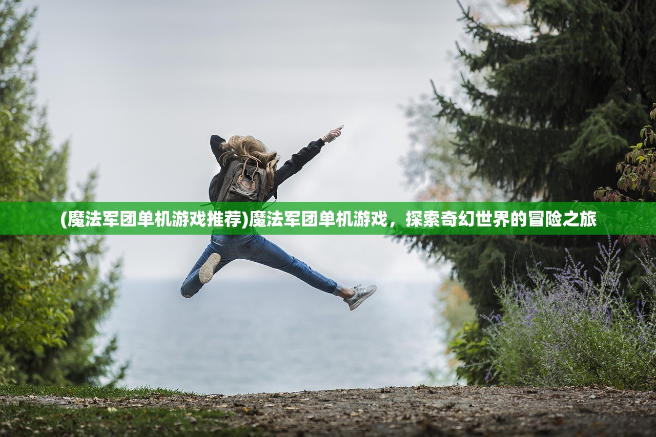 (魔法军团单机游戏推荐)魔法军团单机游戏,探索奇幻世界的冒险之旅 (魔法军团单机游戏推荐)魔法军团单机游戏,探索奇幻世界的冒险之旅