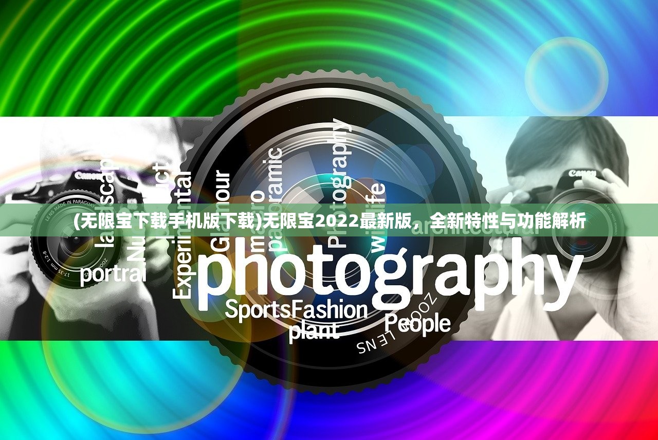 (无限宝下载手机版下载)无限宝2022最新版,全新特性与功能解析 (无限宝下载手机版下载)无限宝2022最新版,全新特性与功能解析