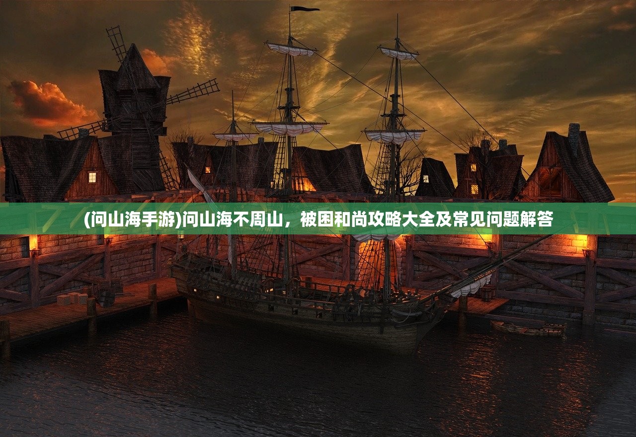(问山海手游)问山海不周山,被困和尚攻略大全及常见问题解答 (问山海手游)问山海不周山,被困和尚攻略大全及常见问题解答